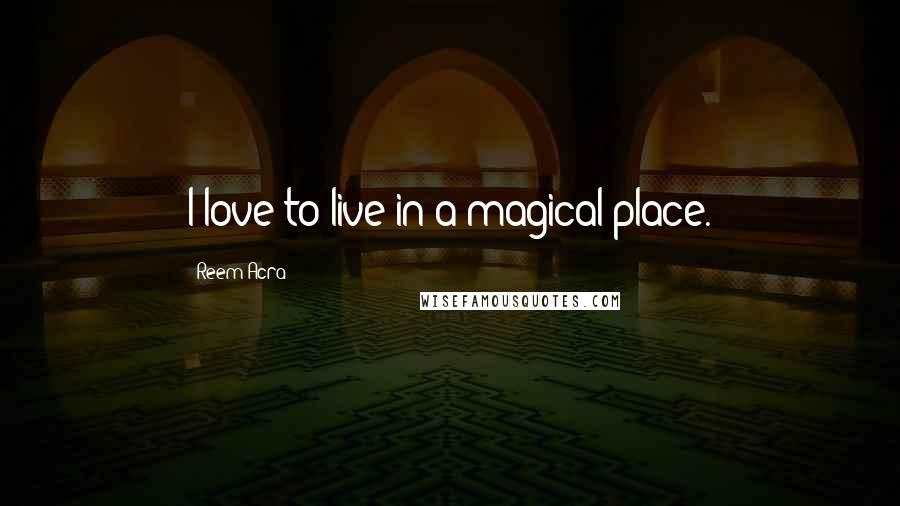 Reem Acra Quotes: I love to live in a magical place.