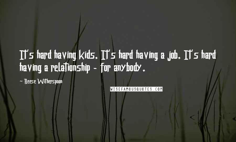 Reese Witherspoon Quotes: It's hard having kids. It's hard having a job. It's hard having a relationship - for anybody.