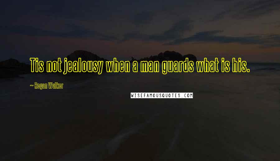 Regan Walker Quotes: Tis not jealousy when a man guards what is his.