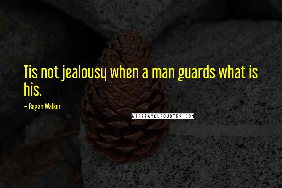 Regan Walker Quotes: Tis not jealousy when a man guards what is his.