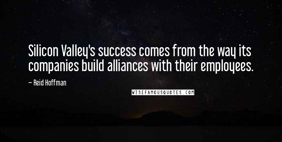 Reid Hoffman Quotes: Silicon Valley's success comes from the way its companies build alliances with their employees.