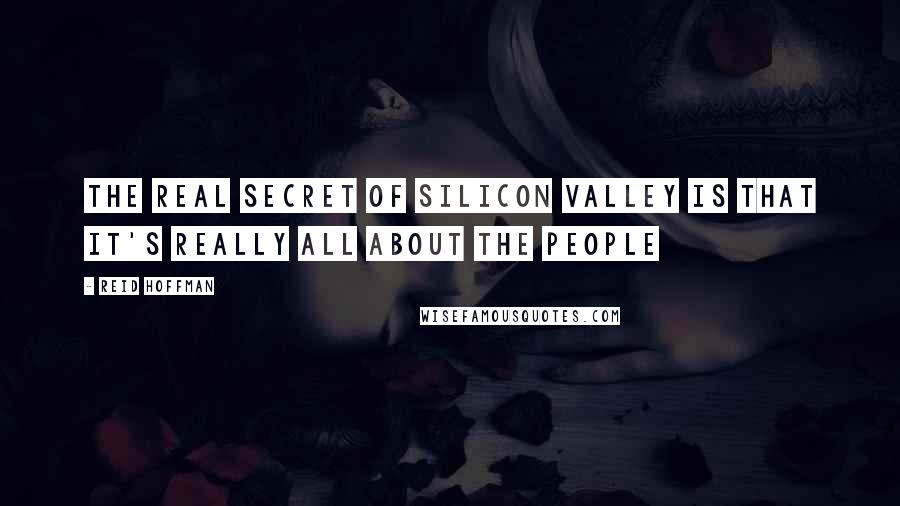 Reid Hoffman Quotes: The real secret of Silicon Valley is that it's really all about the people