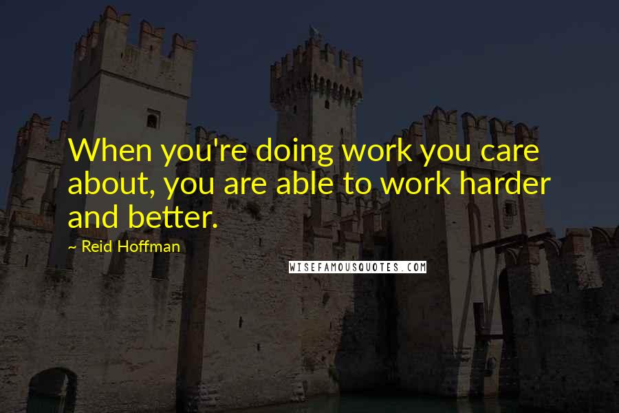 Reid Hoffman Quotes: When you're doing work you care about, you are able to work harder and better.