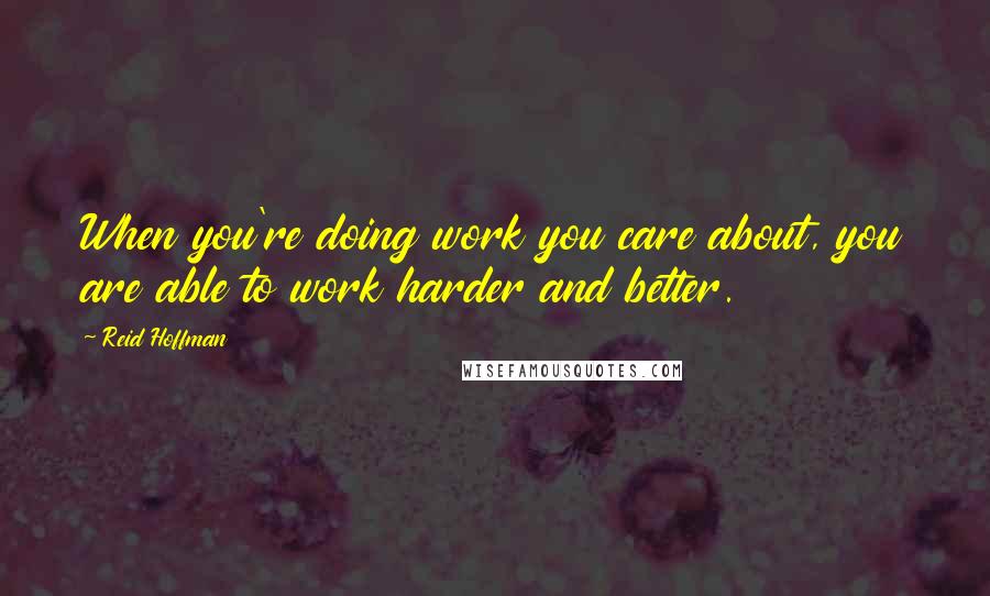 Reid Hoffman Quotes: When you're doing work you care about, you are able to work harder and better.