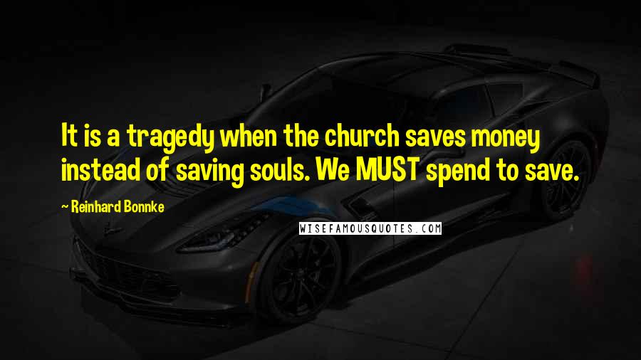 Reinhard Bonnke Quotes: It is a tragedy when the church saves money instead of saving souls. We MUST spend to save.