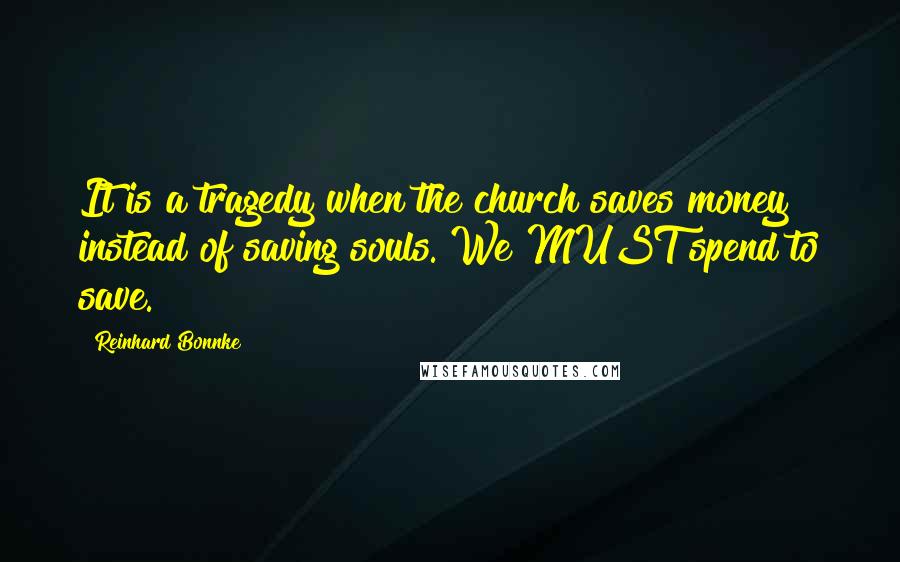 Reinhard Bonnke Quotes: It is a tragedy when the church saves money instead of saving souls. We MUST spend to save.