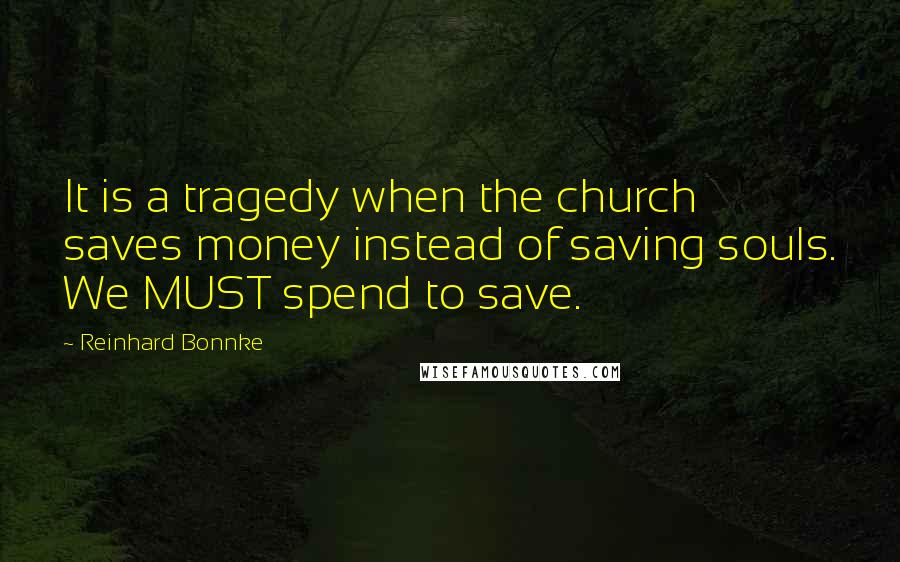 Reinhard Bonnke Quotes: It is a tragedy when the church saves money instead of saving souls. We MUST spend to save.