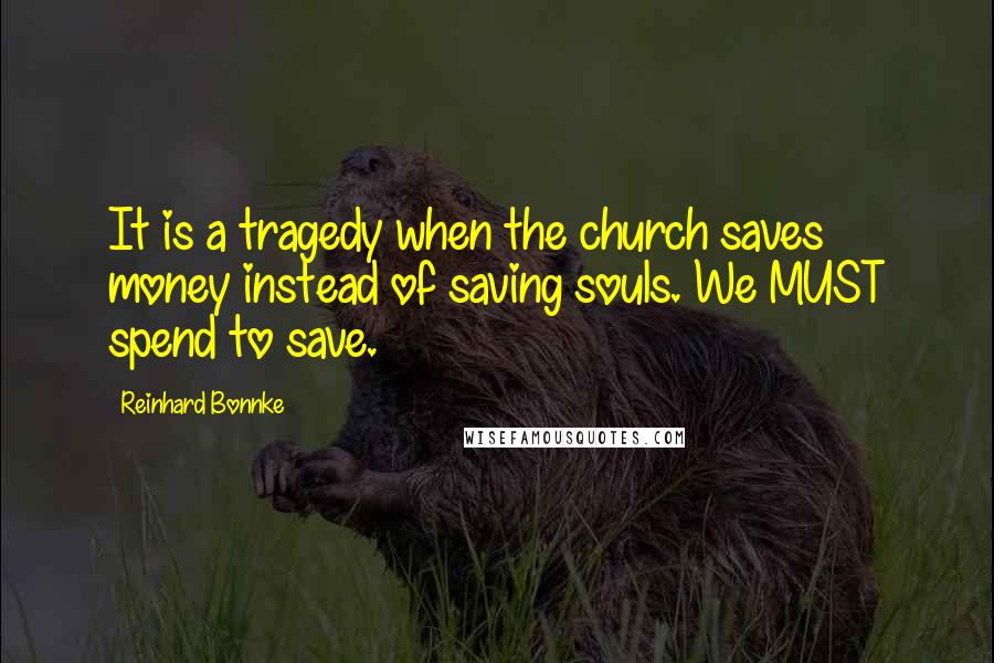 Reinhard Bonnke Quotes: It is a tragedy when the church saves money instead of saving souls. We MUST spend to save.