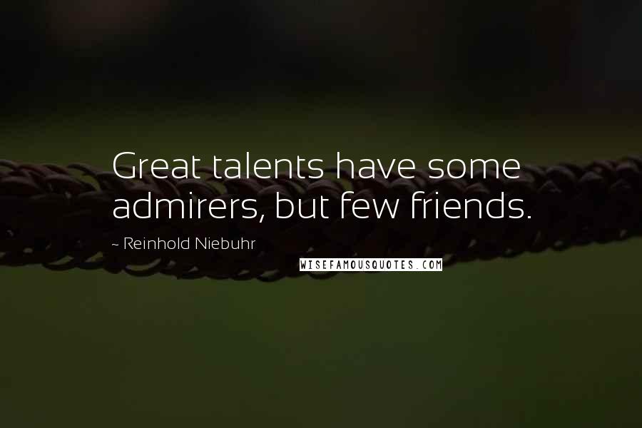 Reinhold Niebuhr Quotes: Great talents have some admirers, but few friends.