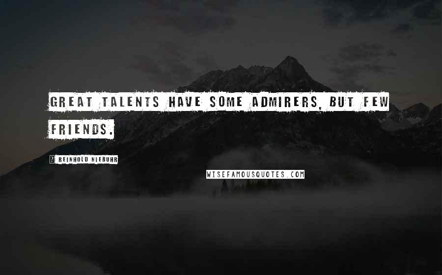 Reinhold Niebuhr Quotes: Great talents have some admirers, but few friends.