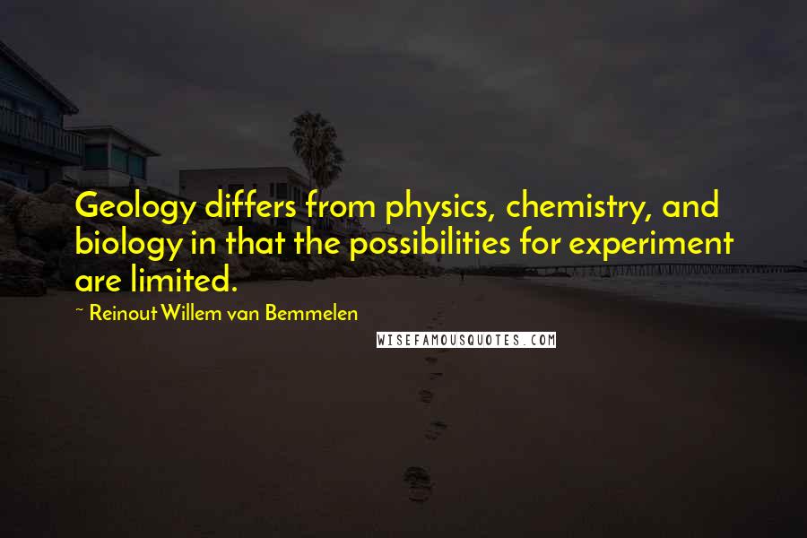 Reinout Willem Van Bemmelen Quotes: Geology differs from physics, chemistry, and biology in that the possibilities for experiment are limited.