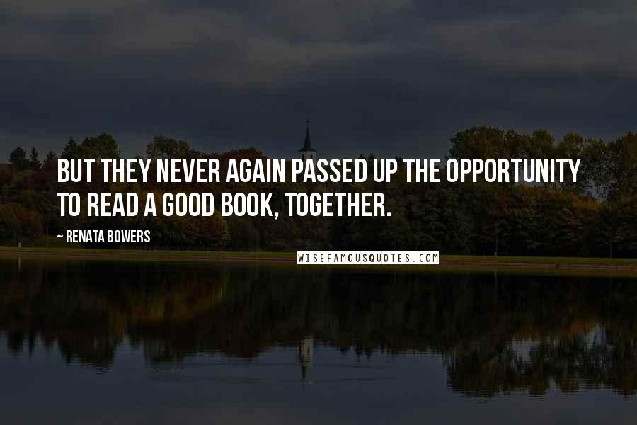 Renata Bowers Quotes: But they never again passed up the opportunity to read a good book, together.