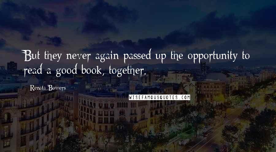 Renata Bowers Quotes: But they never again passed up the opportunity to read a good book, together.