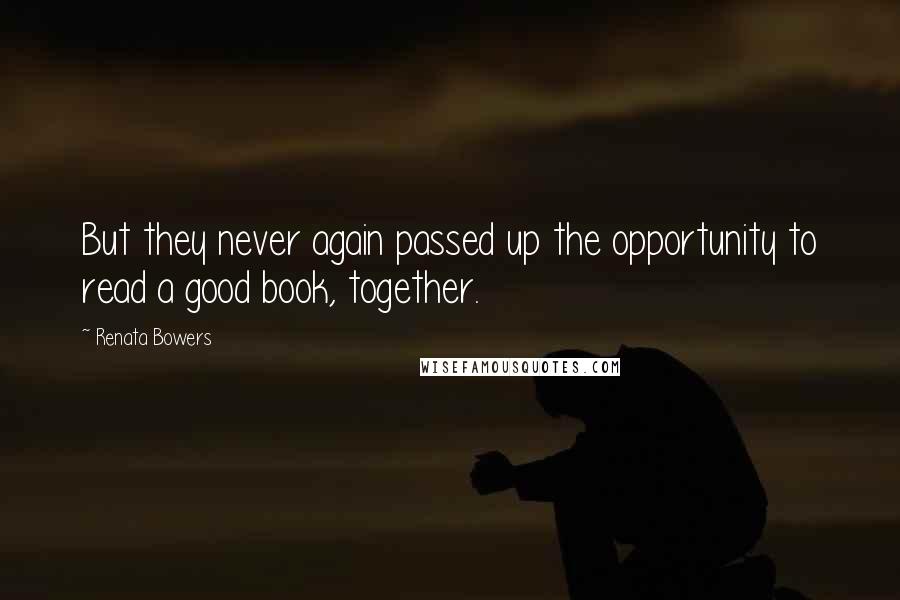 Renata Bowers Quotes: But they never again passed up the opportunity to read a good book, together.