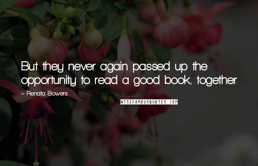 Renata Bowers Quotes: But they never again passed up the opportunity to read a good book, together.