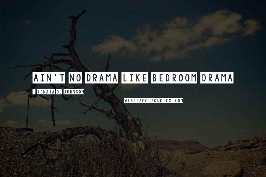 Renata D. Johnson Quotes: Ain't No Drama Like Bedroom Drama