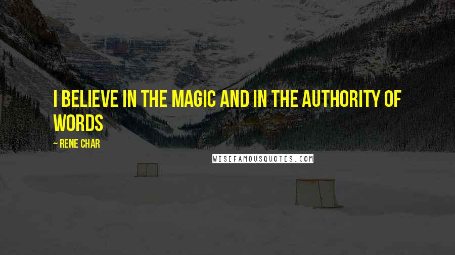 Rene Char Quotes: I believe in the magic and in the authority of words