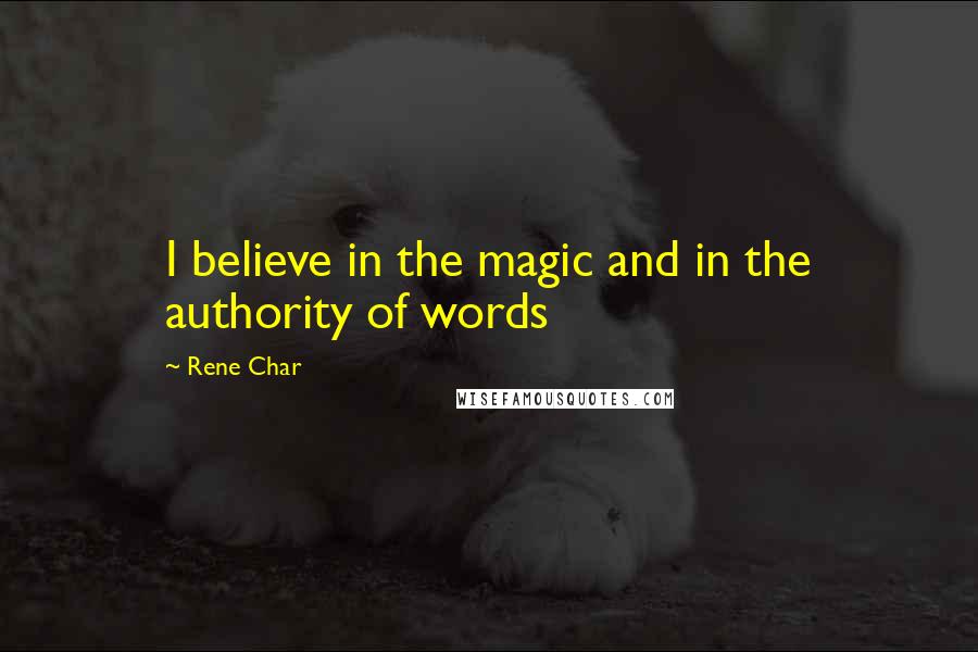 Rene Char Quotes: I believe in the magic and in the authority of words