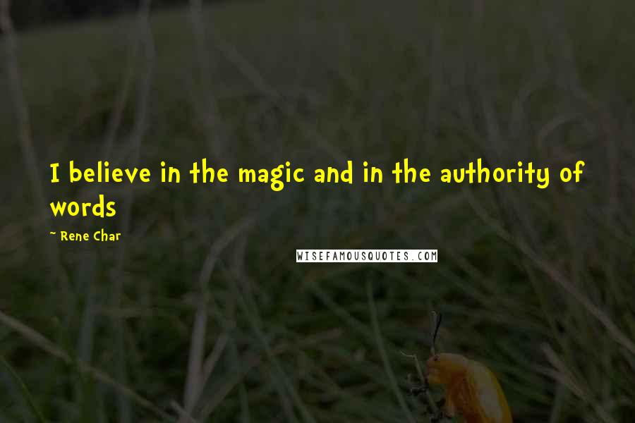 Rene Char Quotes: I believe in the magic and in the authority of words