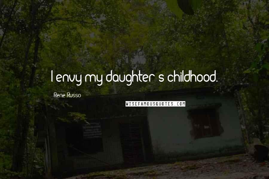 Rene Russo Quotes: I envy my daughter's childhood.