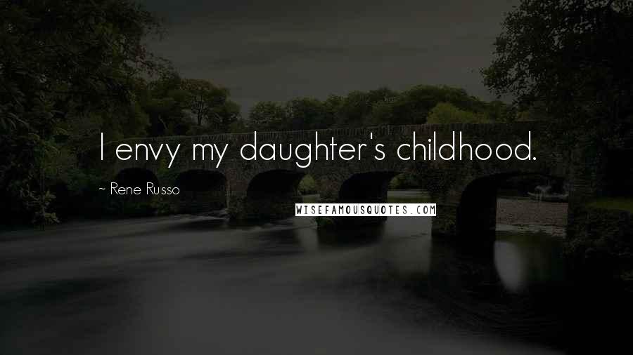 Rene Russo Quotes: I envy my daughter's childhood.