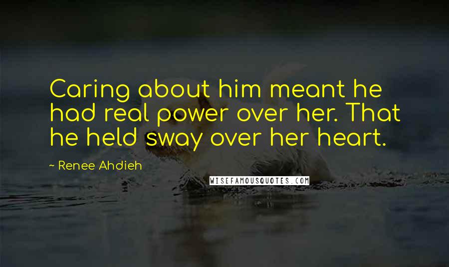 Renee Ahdieh Quotes: Caring about him meant he had real power over her. That he held sway over her heart.