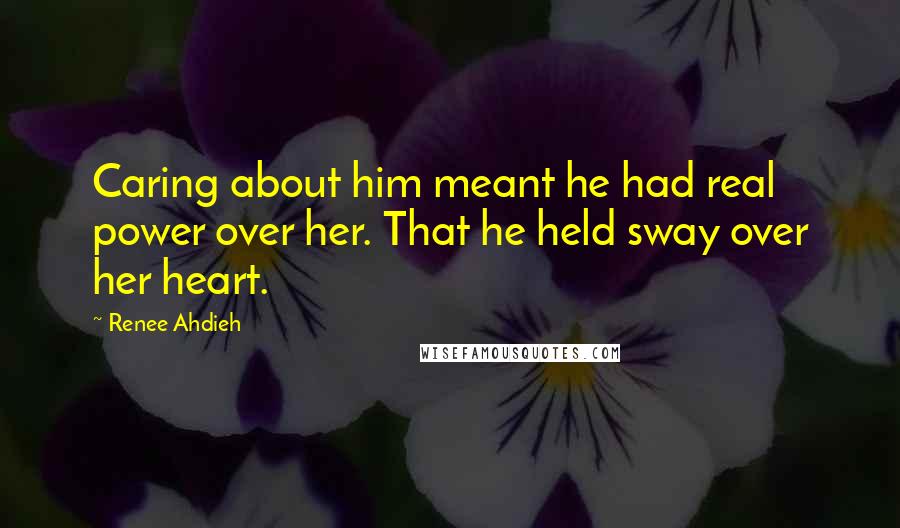 Renee Ahdieh Quotes: Caring about him meant he had real power over her. That he held sway over her heart.