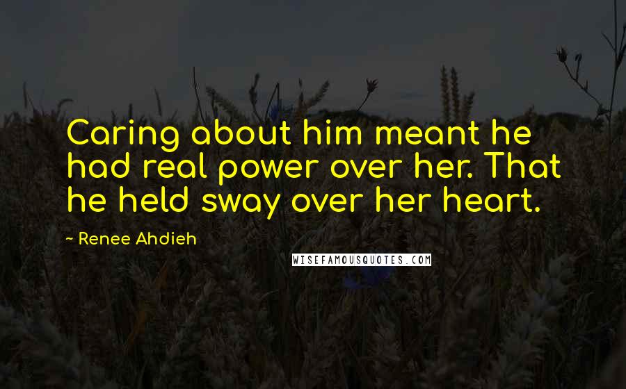 Renee Ahdieh Quotes: Caring about him meant he had real power over her. That he held sway over her heart.