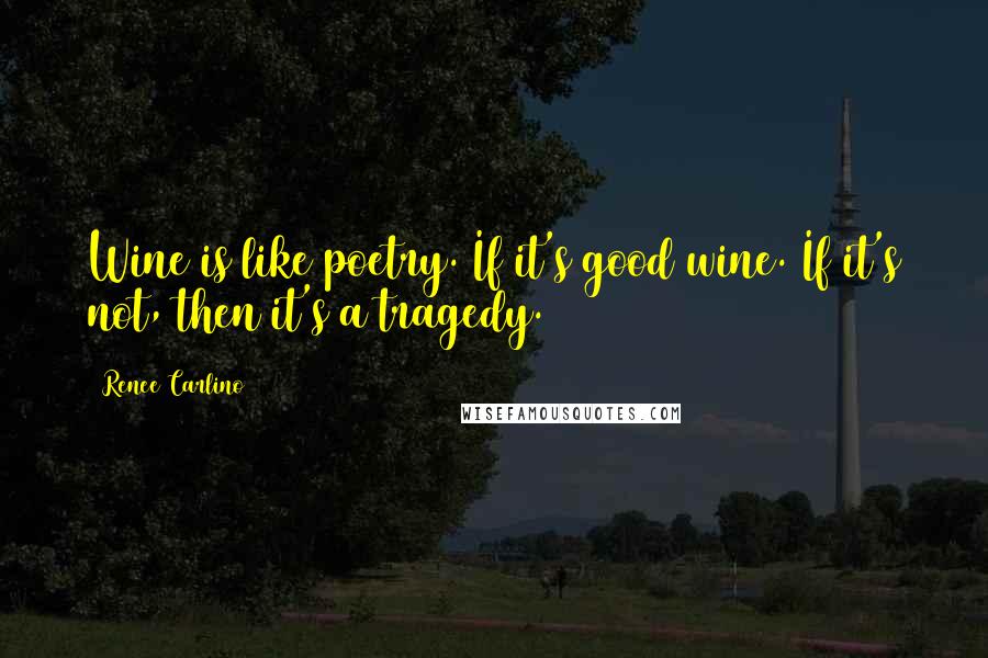 Renee Carlino Quotes: Wine is like poetry. If it's good wine. If it's not, then it's a tragedy.