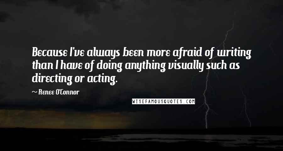 Renee O'Connor Quotes: Because I've always been more afraid of writing than I have of doing anything visually such as directing or acting.