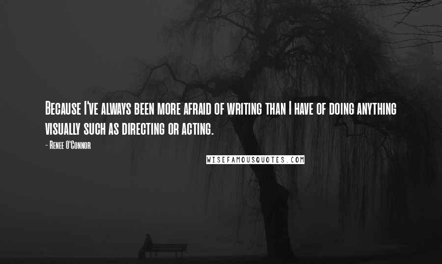 Renee O'Connor Quotes: Because I've always been more afraid of writing than I have of doing anything visually such as directing or acting.