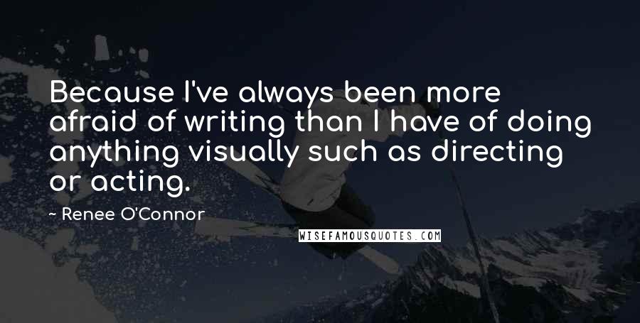 Renee O'Connor Quotes: Because I've always been more afraid of writing than I have of doing anything visually such as directing or acting.