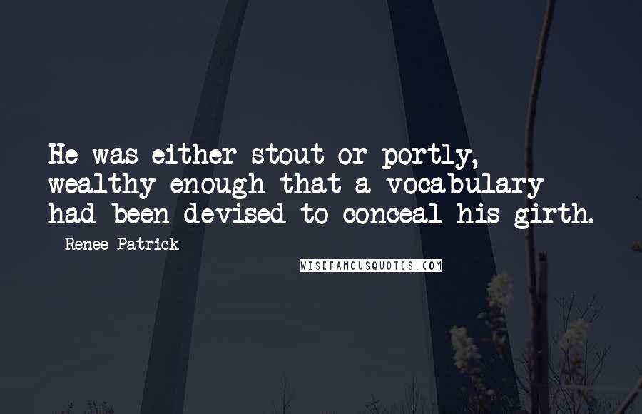 Renee Patrick Quotes: He was either stout or portly, wealthy enough that a vocabulary had been devised to conceal his girth.