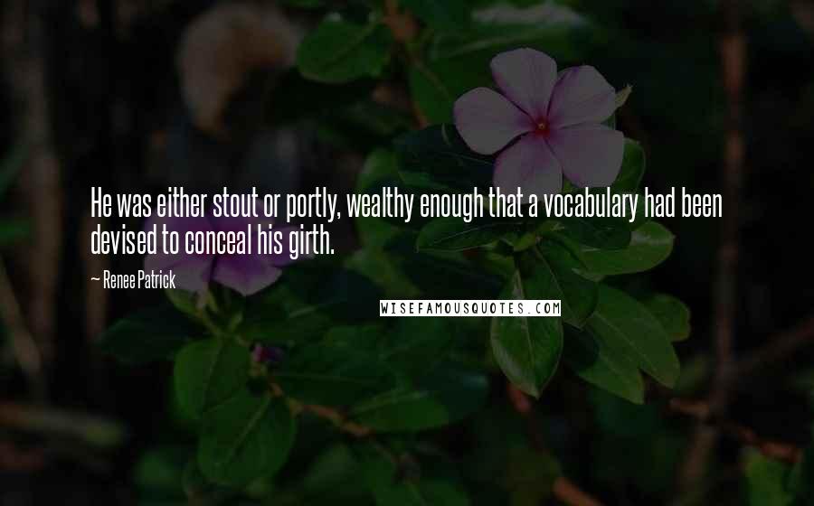 Renee Patrick Quotes: He was either stout or portly, wealthy enough that a vocabulary had been devised to conceal his girth.