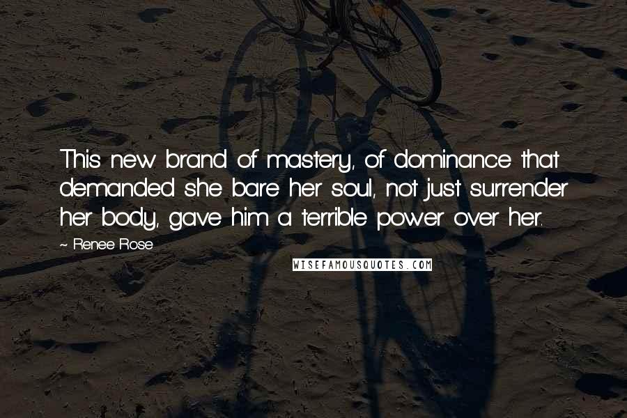 Renee Rose Quotes: This new brand of mastery, of dominance that demanded she bare her soul, not just surrender her body, gave him a terrible power over her.