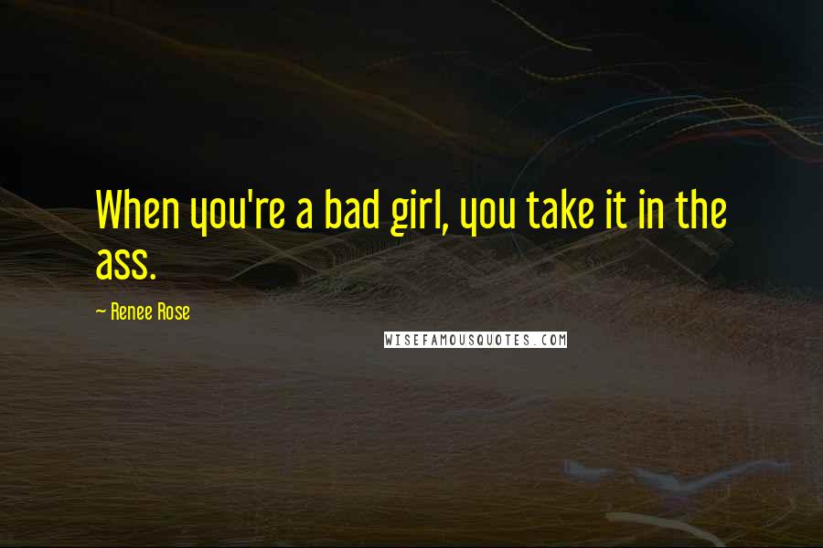 Renee Rose Quotes: When you're a bad girl, you take it in the ass.