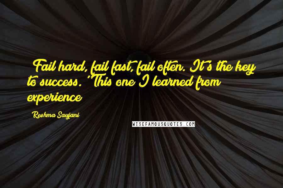 Reshma Saujani Quotes: 'Fail hard, fail fast, fail often. It's the key to success.' This one I learned from experience!