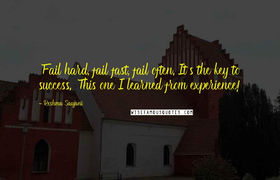 Reshma Saujani Quotes: 'Fail hard, fail fast, fail often. It's the key to success.' This one I learned from experience!