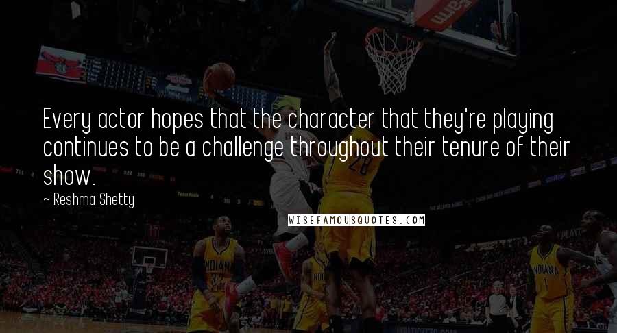 Reshma Shetty Quotes: Every actor hopes that the character that they're playing continues to be a challenge throughout their tenure of their show.