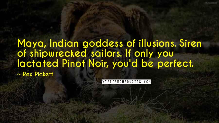 Rex Pickett Quotes: Maya, Indian goddess of illusions. Siren of shipwrecked sailors. If only you lactated Pinot Noir, you'd be perfect.