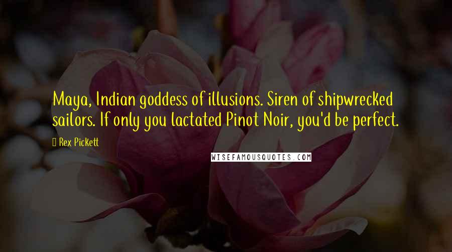 Rex Pickett Quotes: Maya, Indian goddess of illusions. Siren of shipwrecked sailors. If only you lactated Pinot Noir, you'd be perfect.