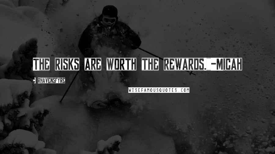 Rhavensfyre Quotes: The risks are worth the rewards."-Micah