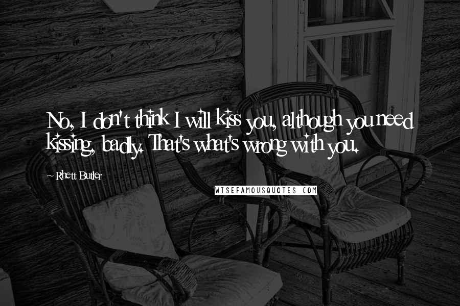 Rhett Butler Quotes: No, I don't think I will kiss you, although you need kissing, badly. That's what's wrong with you.