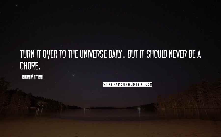 Rhonda Byrne Quotes: Turn it over to the universe daily.. but it should never be a chore.