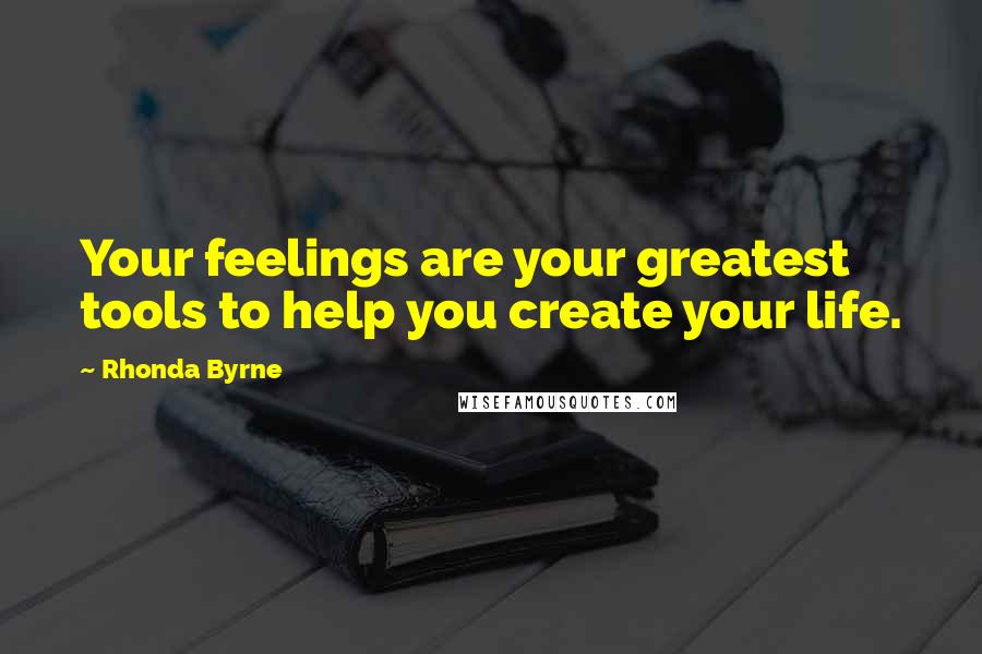 Rhonda Byrne Quotes: Your feelings are your greatest tools to help you create your life.