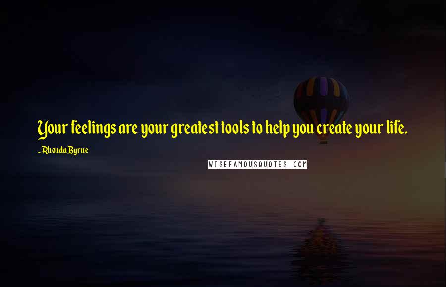 Rhonda Byrne Quotes: Your feelings are your greatest tools to help you create your life.