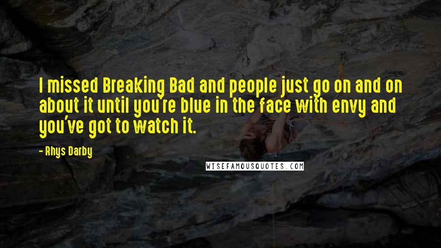 Rhys Darby Quotes: I missed Breaking Bad and people just go on and on about it until you're blue in the face with envy and you've got to watch it.