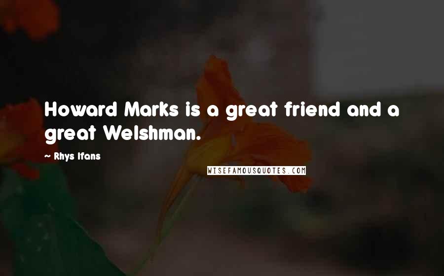 Rhys Ifans Quotes: Howard Marks is a great friend and a great Welshman.