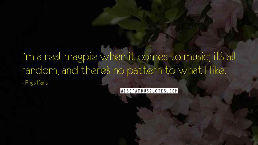 Rhys Ifans Quotes: I'm a real magpie when it comes to music; it's all random, and there's no pattern to what I like.