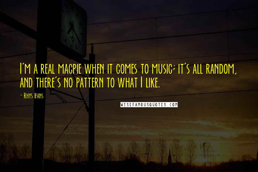 Rhys Ifans Quotes: I'm a real magpie when it comes to music; it's all random, and there's no pattern to what I like.